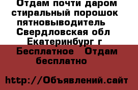 Отдам почти даром стиральный порошок, пятновыводитель  - Свердловская обл., Екатеринбург г. Бесплатное » Отдам бесплатно   